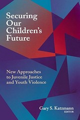 Securing Our Children’s Future: New Approaches to Juvenile Justice and Youth Vi