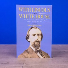 With Lincoln in the White House : Letters, Memoranda, and Other Writings of John