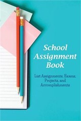 School Assignment Book: List Assignments, Exams, Projects, and Accomplishments (