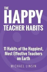 The Happy Teacher Habits : 11 Habits of the Happiest, Most Effect