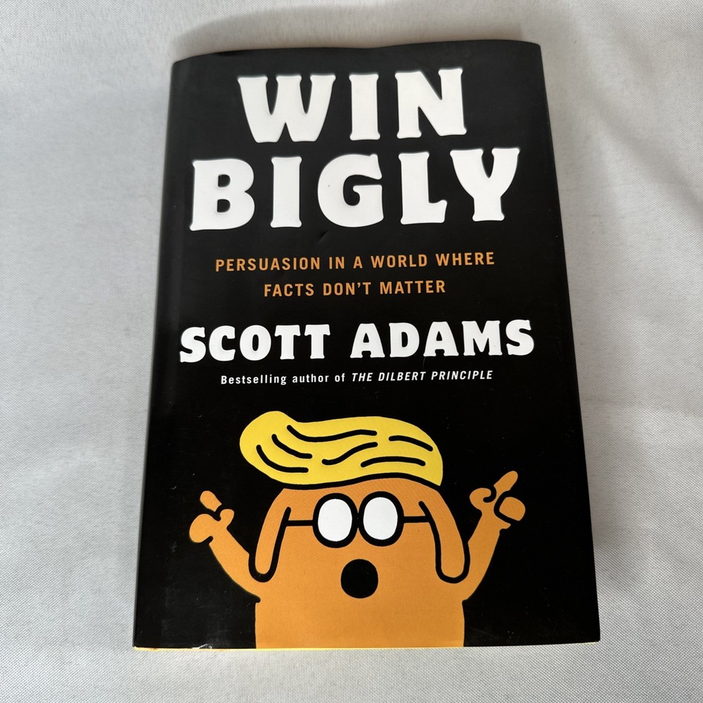 Win Bigly : Persuasion in a World Where Facts Don’t Matter by Scott Adams (2017)