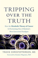 Tripping over the Truth : How the Metabolic Theory of Cancer Is Overturning O…