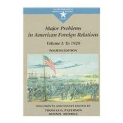Major Problems in American Foreign Relations: To 1920 : Documents and Essays…