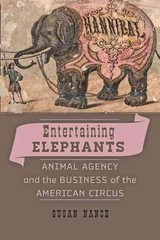 Entertaining Elephants: Animal Agency and the Business of the American Circus by