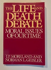 The Life and Death Debate : Moral Issues of Our Time by Norman L. Geisler and J.