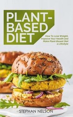 Plant-Based Diet: How to Lose Weight, Improve Your Health and Make Plant-Based D