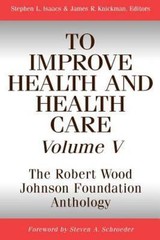 To Improve Health and Health Care : The Robert Wood Johnson Foundation Anthol…