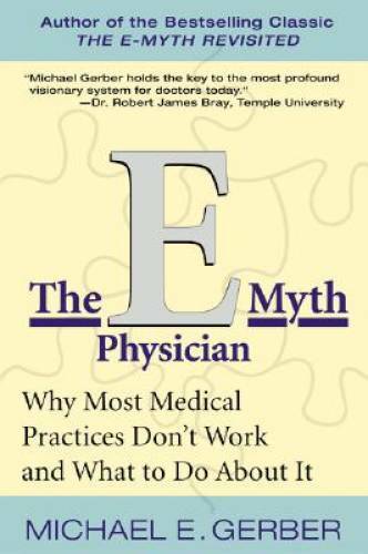 The E-Myth Physician: Why Most Medical Practices Don’t Work and What to D – GOOD