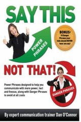 Say This–NOT THAT: Power phrases designed to help you communicate with…