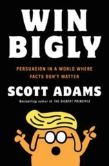 Win Bigly: Persuasion in a World Where Facts Don’t Matter by Adams, Scott