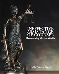 INEFFECTIVE ASSISTANCE OF COUNSEL OVERCOMING THE By Kelly Patrick Riggs NEW